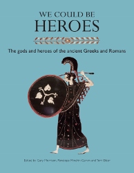 We Could be Heroes The gods and heroes of the ancient Greeks and Romans
