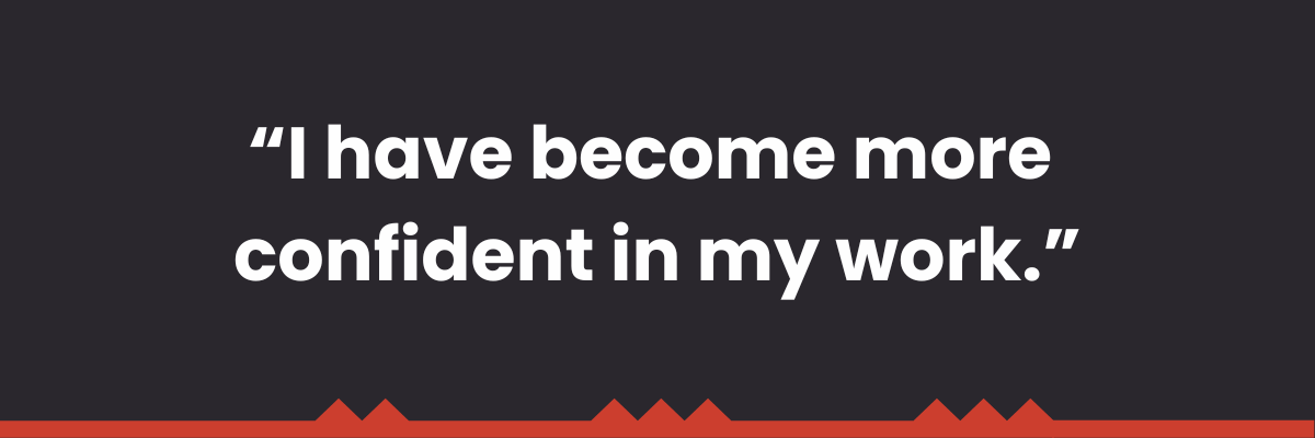 "I have become more confident in my work." 