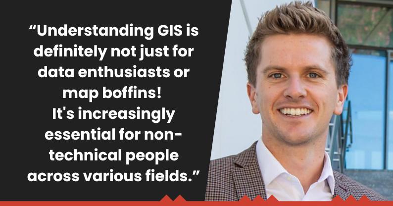 "Understanding GIS is definitely not just for data enthusiasts or map boffins! It's increasingly essential for non-technical people across various fields." 