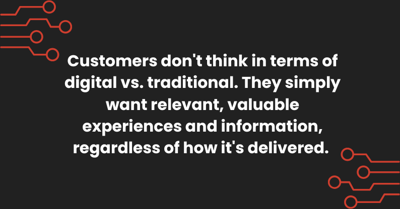 Customers don't think in terms of digital vs. traditional. They simply want relevant, valuable experiences and information, regardless of how it's delivered." - Ekant Veer.
