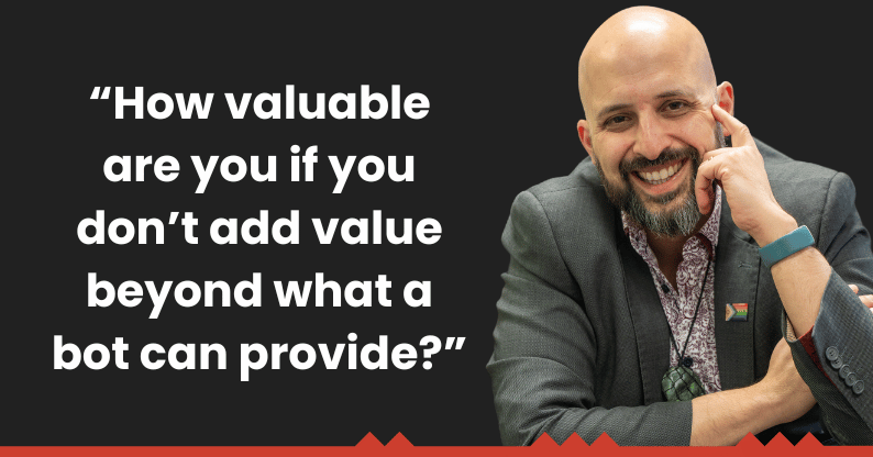 "How valuable are you if you don't add value beyond what a bot can provide?"