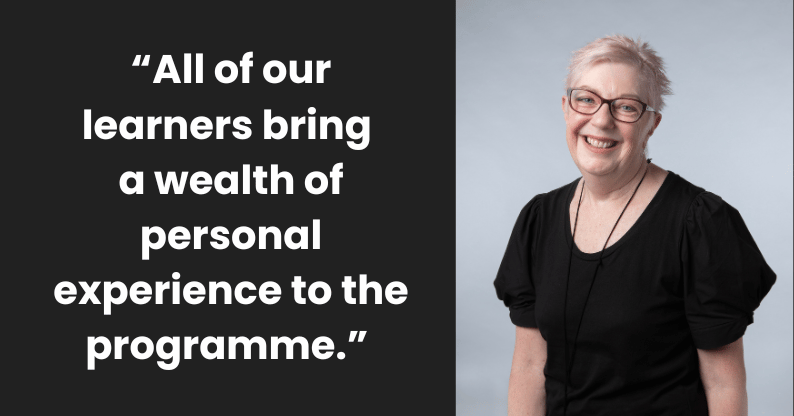 "All of our learners bring a wealth of personal experience to the programme."