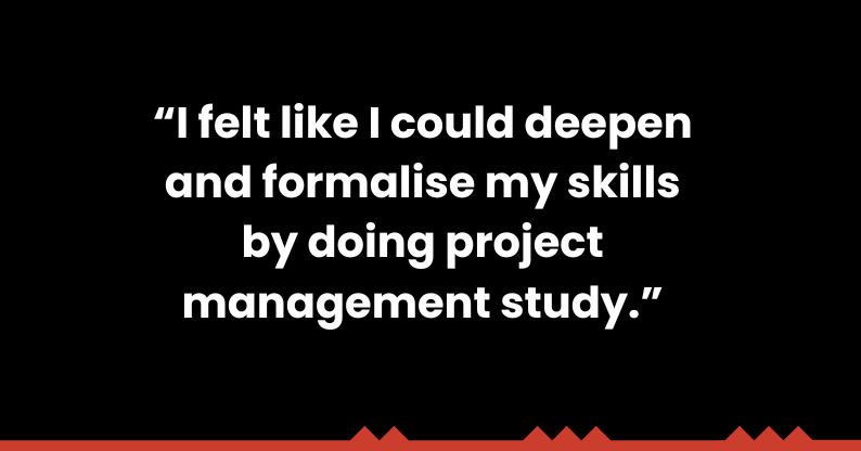 Upskill for a career in project management online like Matthew Fernandes., quoted as saying "I felt I could deepen and formalise my skills by doing project management study."
