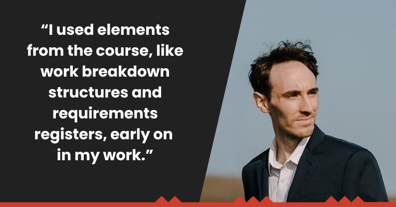Upskill for a career in project management online like Matthew Fernandes., quoted as saying "I used elements from the course, like work breakdown structures and requirements registers, early on in my work."